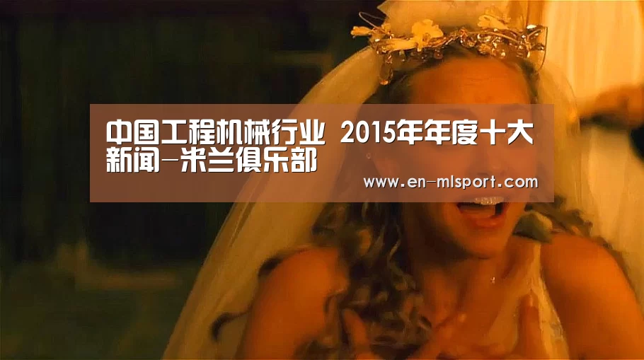 中国工程机械行业 2015年年度十大新闻-米兰俱乐部(图2) 米兰俱乐部