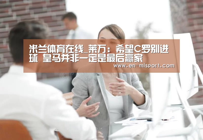 米兰体育在线_莱万:希望C罗别进球 皇马并非一定是最后赢家(图3) 米兰体育新闻