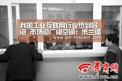 我国工业互联网行业热到冒泡 市场迎广阔空间:米兰体育新闻(图3) 米兰球队