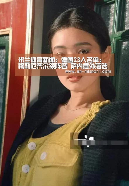 米兰体育新闻:德国23人名单:穆勒厄齐尔领阵容 萨内意外落选(图1) 米兰体育新闻