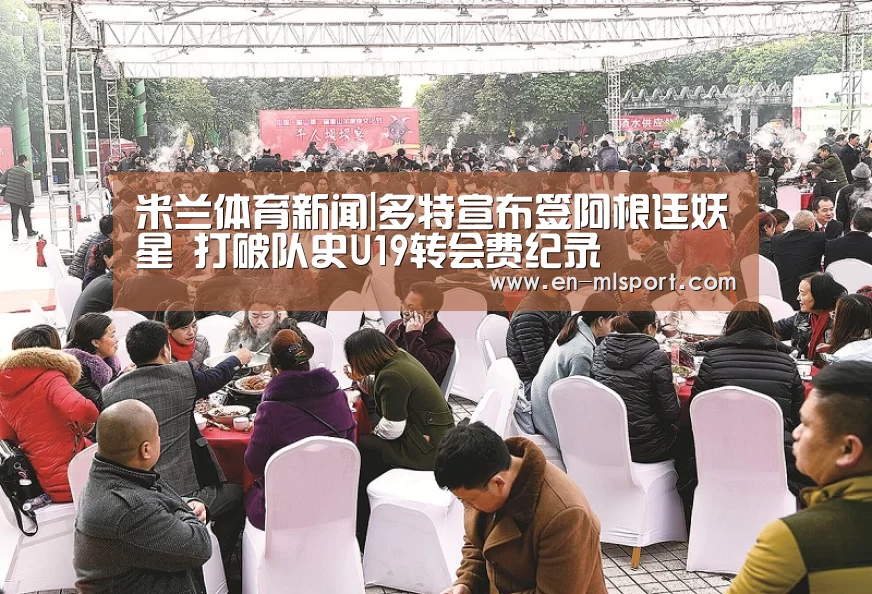 米兰体育新闻|多特宣布签阿根廷妖星 打破队史U19转会费纪录(图4) 米兰球队