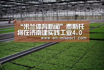 “米兰体育新闻”费斯托将在济南建实践工业4.0典范工厂(图2) 米兰球队