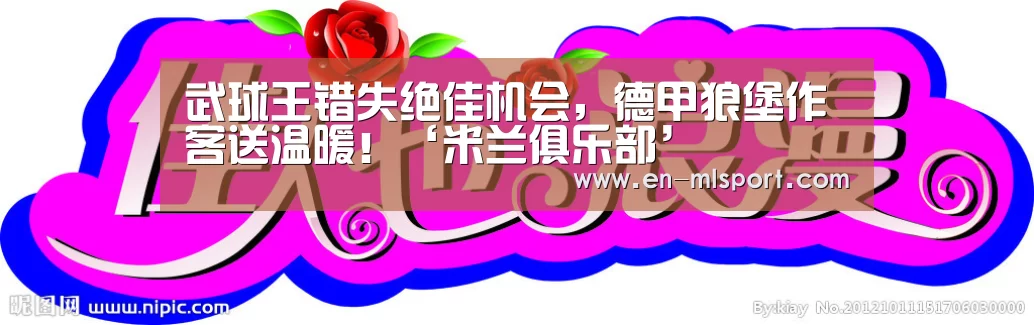 武球王错失绝佳机会,德甲狼堡作客送温暖!‘米兰俱乐部’(图4) 米兰球队