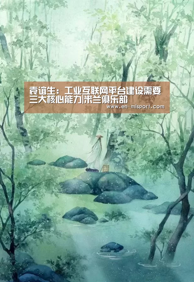 袁谊生:工业互联网平台建设需要三大核心能力|米兰俱乐部(图1) 米兰体育新闻