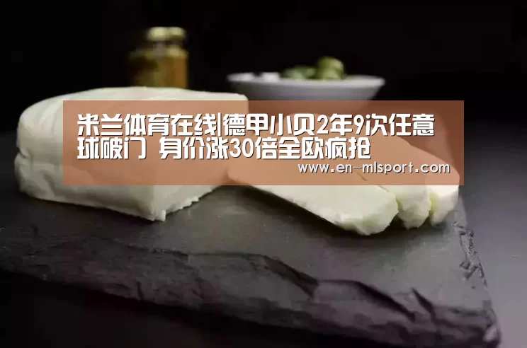 米兰体育在线|德甲小贝2年9次任意球破门 身价涨30倍全欧疯抢(图4) 米兰体育新闻