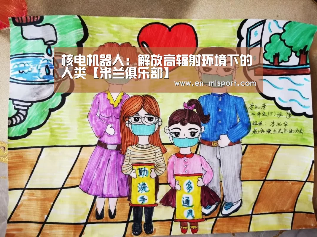 核电机器人:解放高辐射环境下的人类【米兰俱乐部】(图3) 米兰体育新闻